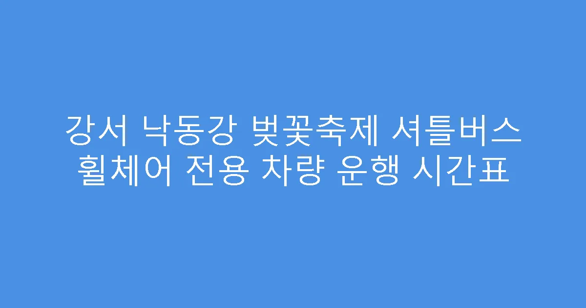 강서 낙동강 벚꽃축제 셔틀버스 휠체어 전용 차량 운행 시간표