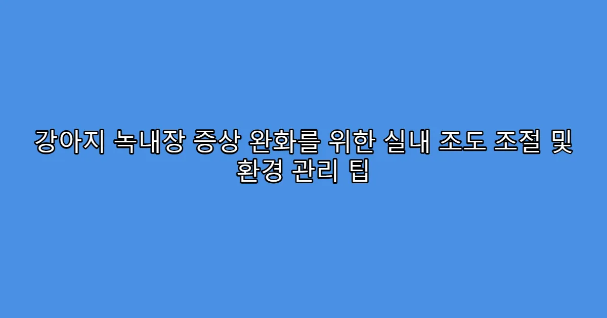 강아지 녹내장 증상 완화를 위한 실내 조도 조절 및 환경 관리 팁