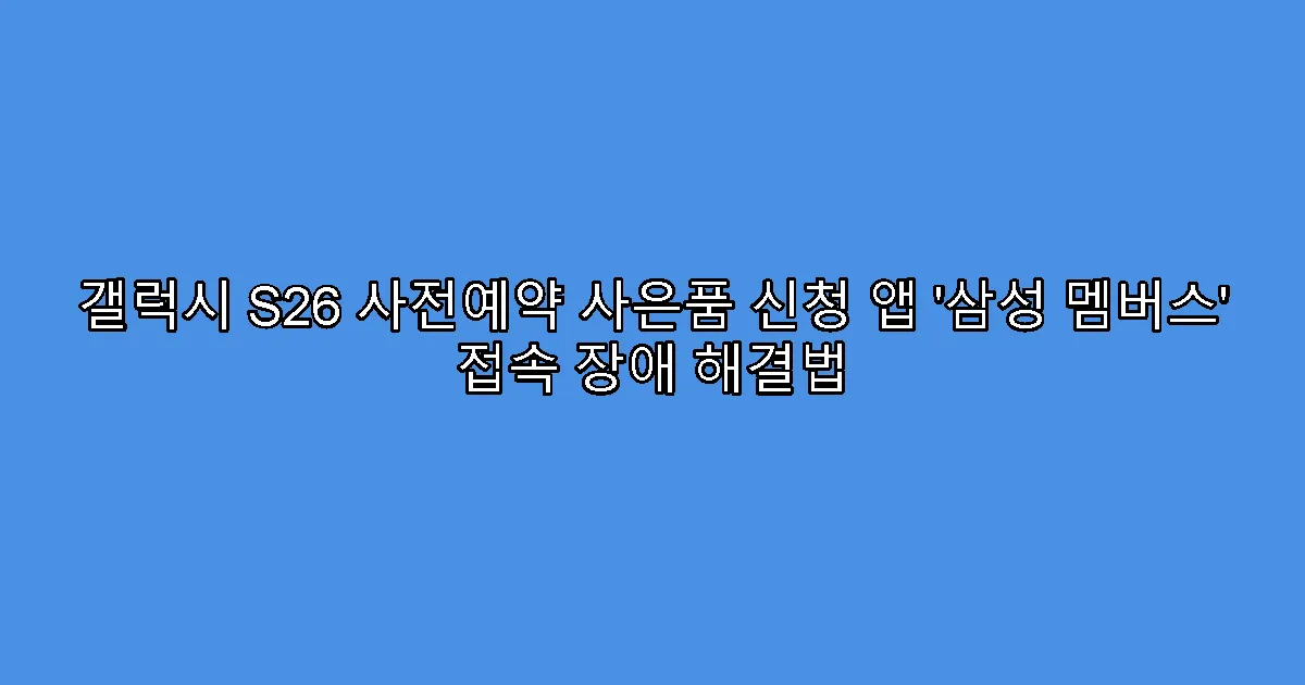 갤럭시 S26 사전예약 사은품 신청 앱 ‘삼성 멤버스’ 접속 장애 해결법
