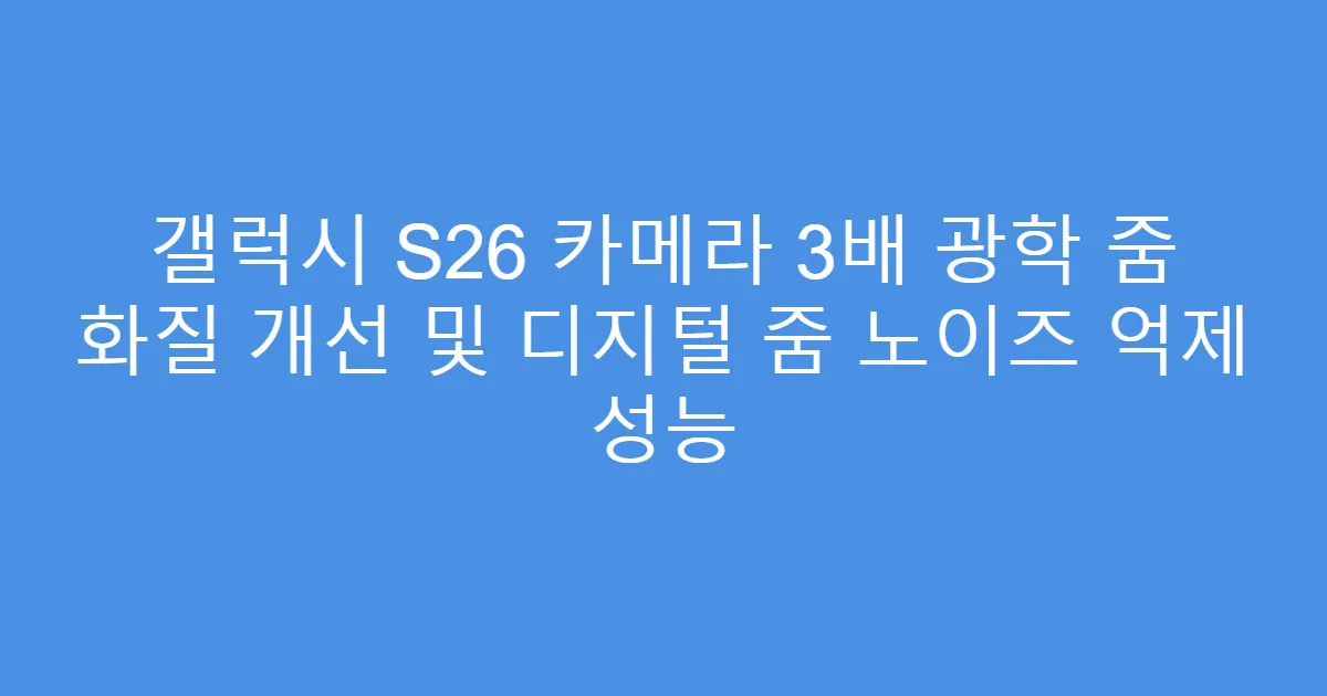 갤럭시 S26 카메라 3배 광학 줌 화질 개선 및 디지털 줌 노이즈 억제 성능