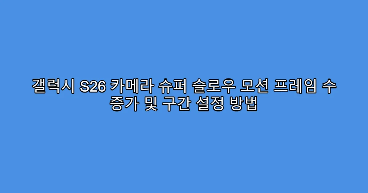 갤럭시 S26 카메라 슈퍼 슬로우 모션 프레임 수 증가 및 구간 설정 방법