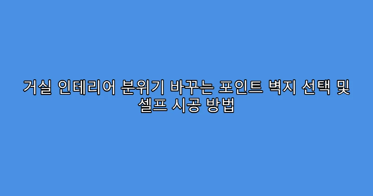 거실 인테리어 분위기 바꾸는 포인트 벽지 선택 및 셀프 시공 방법