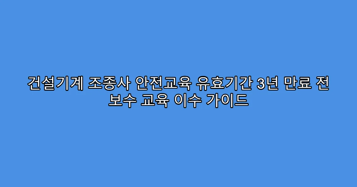 건설기계 조종사 안전교육 유효기간 3년 만료 전 보수 교육 이수 가이드