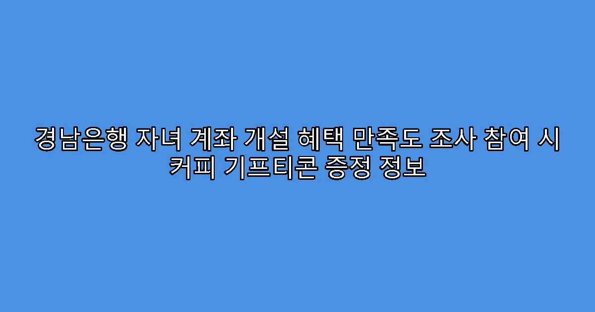 경남은행 자녀 계좌 개설 혜택 만족도 조사 참여 시 커피 기프티콘 증정 정보