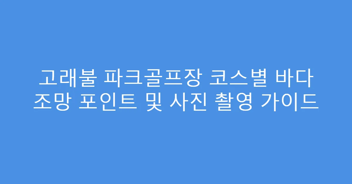 고래불 파크골프장 코스별 바다 조망 포인트 및 사진 촬영 가이드