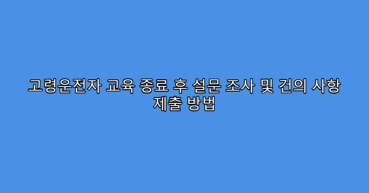 고령운전자 교육 종료 후 설문 조사 및 건의 사항 제출 방법