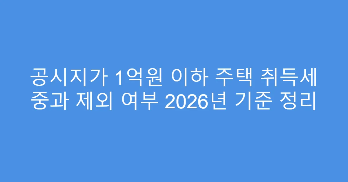 공시지가 1억원 이하 주택 취득세 중과 제외 여부 2026년 기준 정리