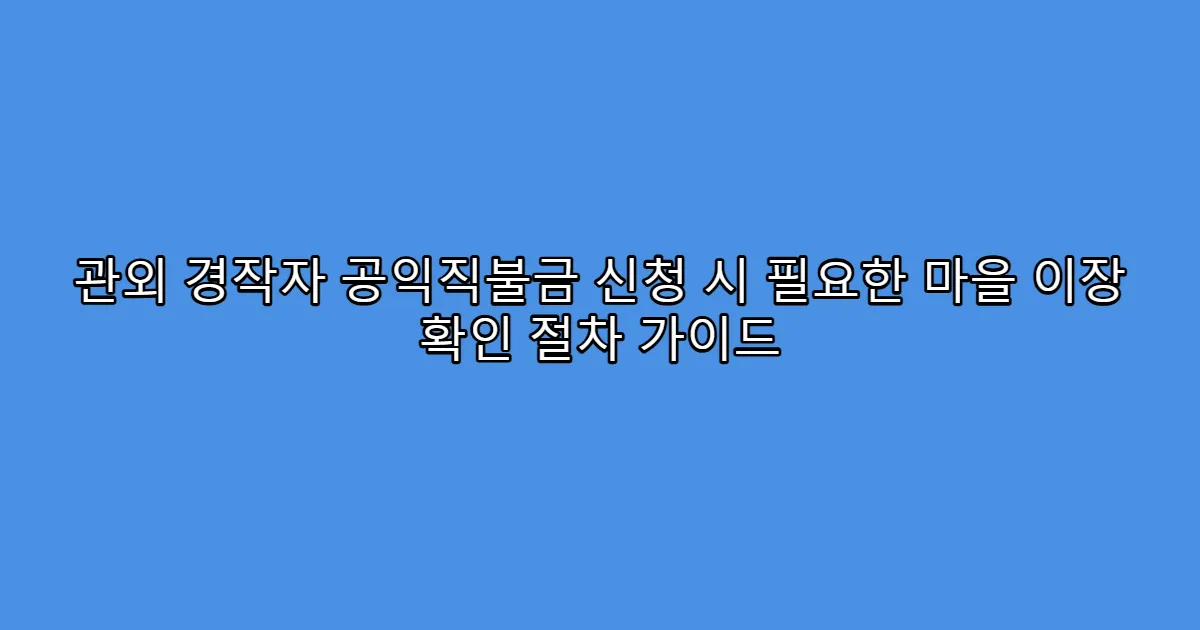 관외 경작자 공익직불금 신청 시 필요한 마을 이장 확인 절차 가이드