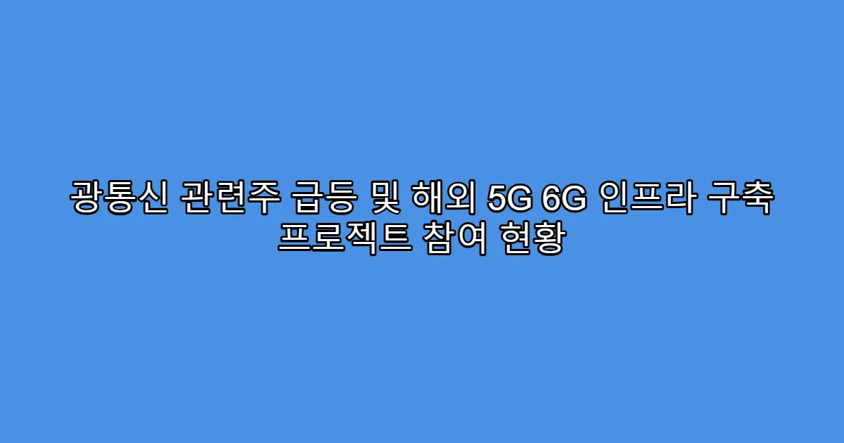 광통신 관련주 급등 및 해외 5G 6G 인프라 구축 프로젝트 참여 현황