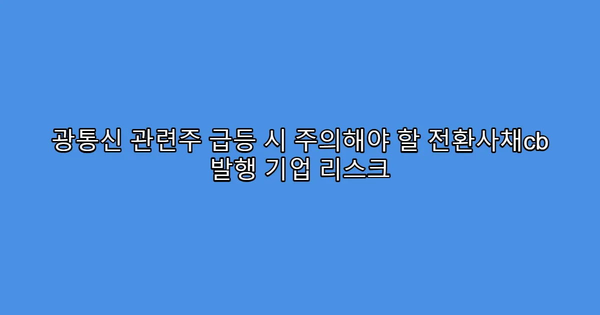 광통신 관련주 급등 시 주의해야 할 전환사채cb 발행 기업 리스크