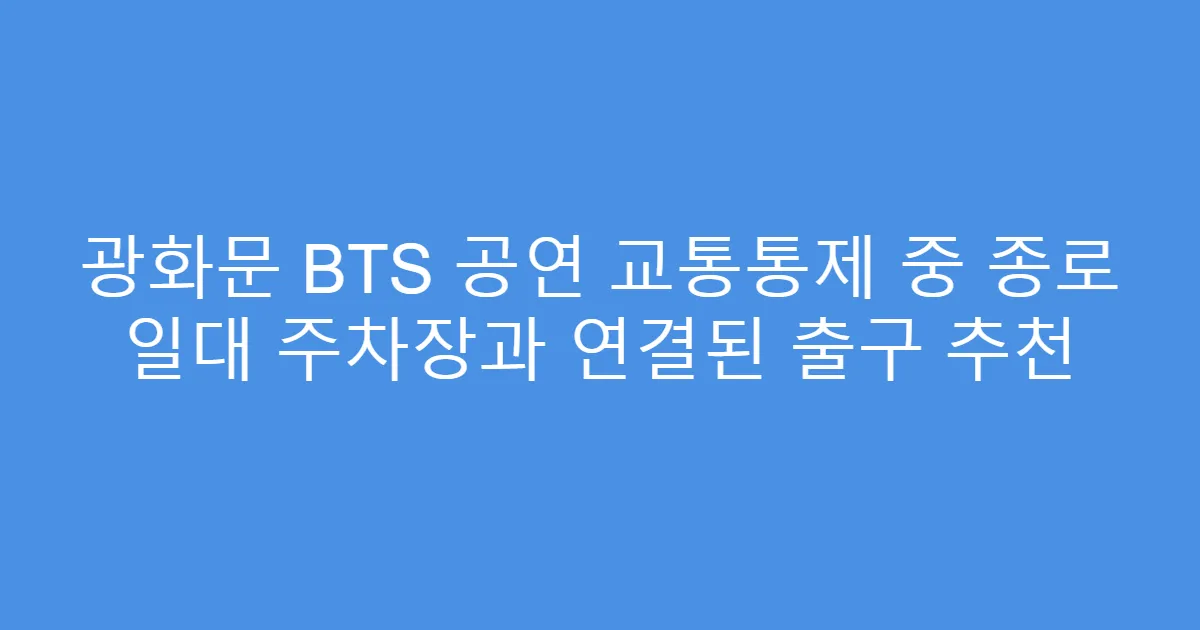 광화문 BTS 공연 교통통제 중 종로 일대 주차장과 연결된 출구 추천