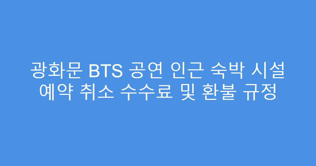 광화문 BTS 공연 인근 숙박 시설 예약 취소 수수료 및 환불 규정