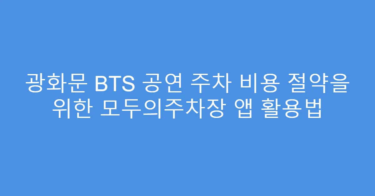 광화문 BTS 공연 주차 비용 절약을 위한 모두의주차장 앱 활용법