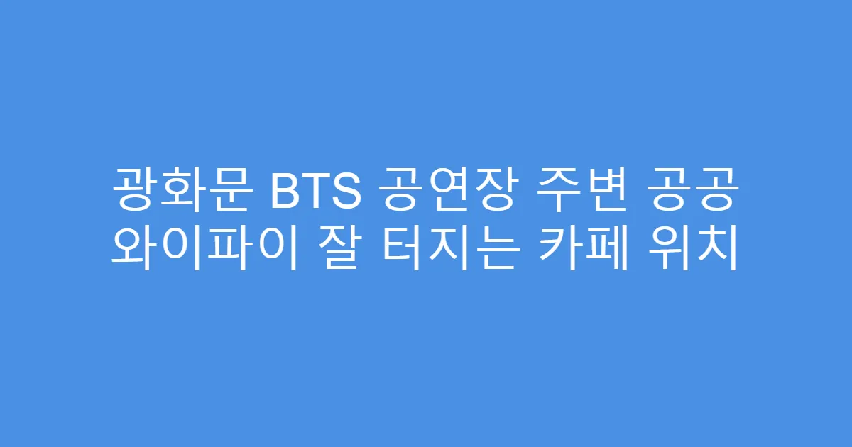 광화문 BTS 공연장 주변 공공 와이파이 잘 터지는 카페 위치