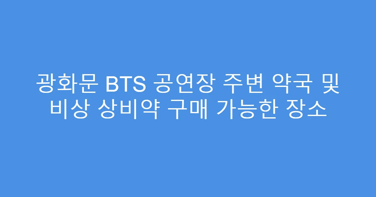 광화문 BTS 공연장 주변 약국 및 비상 상비약 구매 가능한 장소