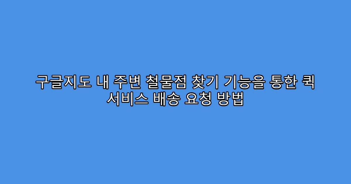 구글지도 내 주변 철물점 찾기 기능을 통한 퀵 서비스 배송 요청 방법