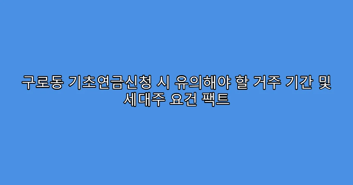 구로동 기초연금신청 시 유의해야 할 거주 기간 및 세대주 요건 팩트