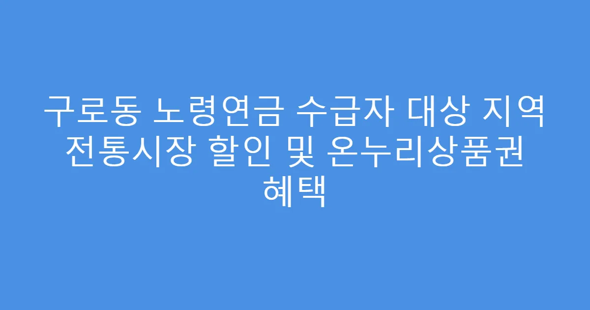 구로동 노령연금 수급자 대상 지역 전통시장 할인 및 온누리상품권 혜택