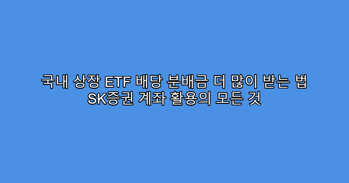 국내 상장 ETF 배당 분배금 더 많이 받는 법 SK증권 계좌 활용의 모든 것