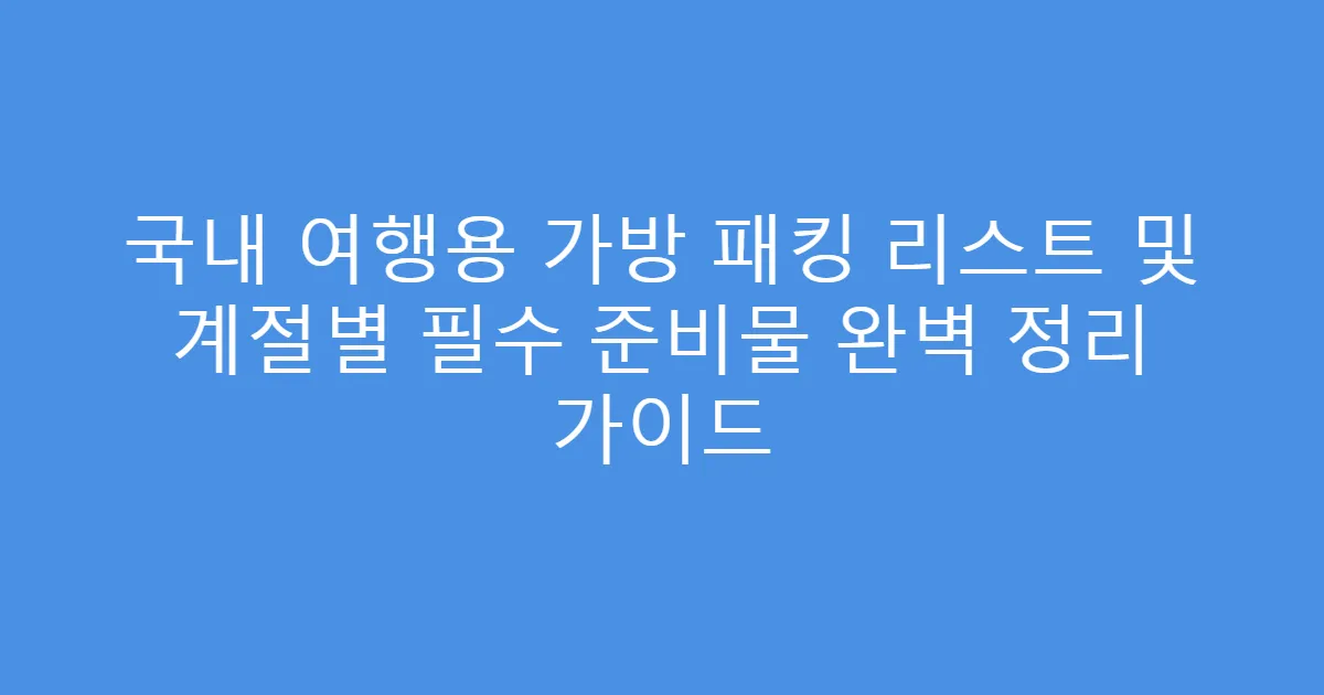 국내 여행용 가방 패킹 리스트 및 계절별 필수 준비물 완벽 정리 가이드