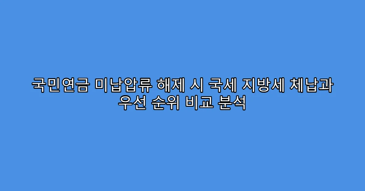 국민연금 미납압류 해제 시 국세 지방세 체납과 우선 순위 비교 분석