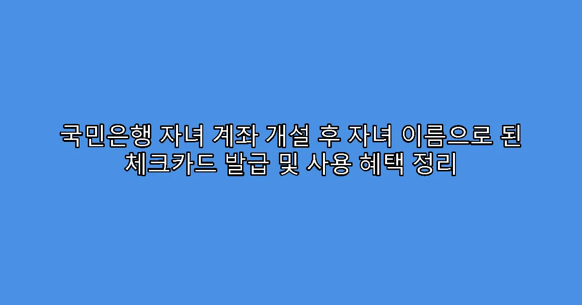 국민은행 자녀 계좌 개설 후 자녀 이름으로 된 체크카드 발급 및 사용 혜택 정리