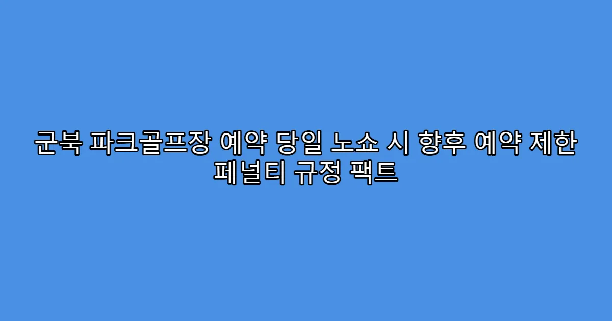 군북 파크골프장 예약 당일 노쇼 시 향후 예약 제한 페널티 규정 팩트
