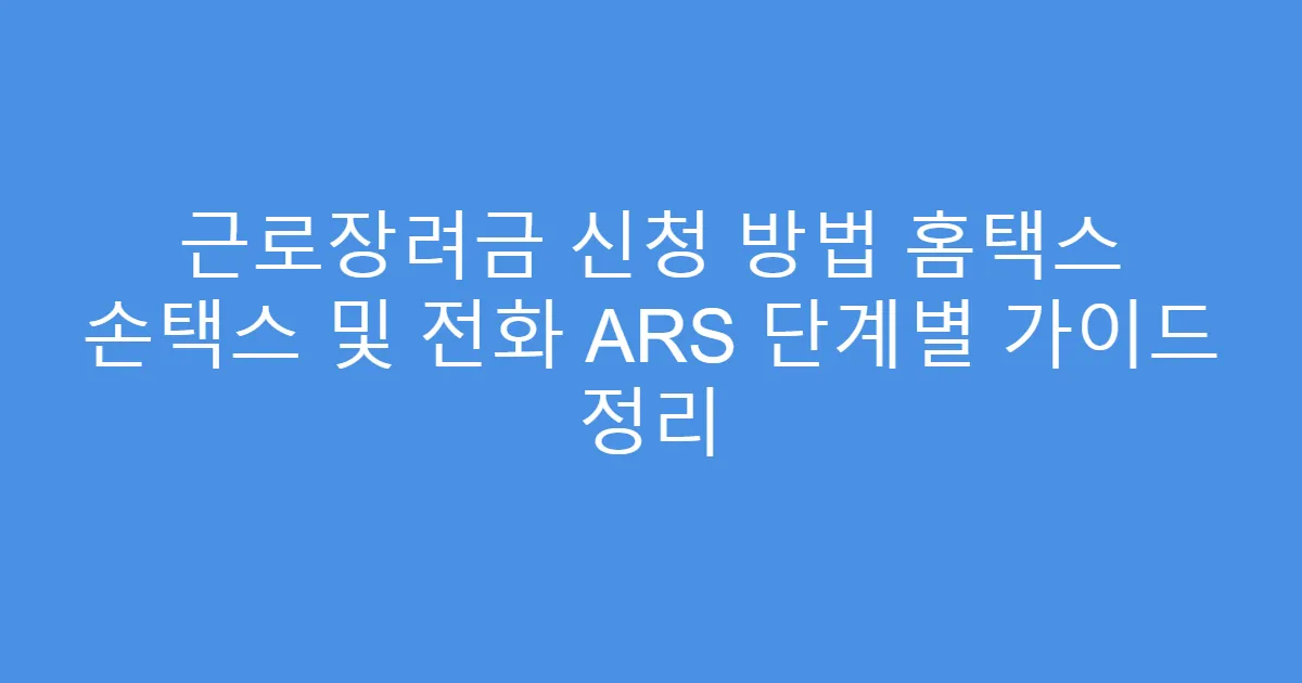 근로장려금 신청 방법 홈택스 손택스 및 전화 ARS 단계별 가이드 정리