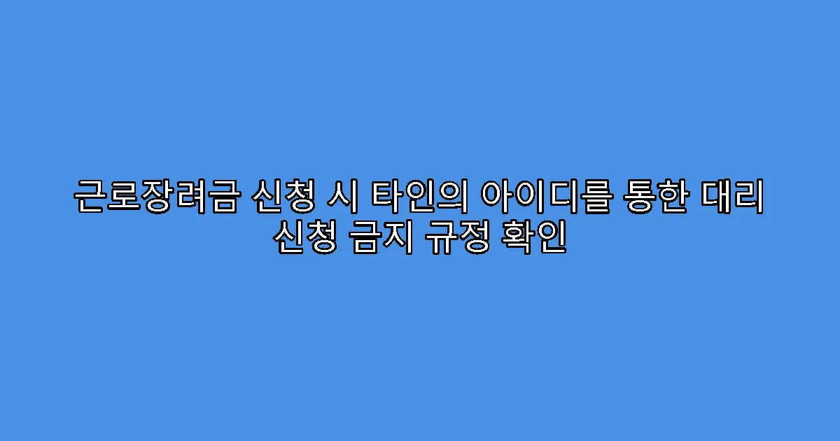 근로장려금 신청 시 타인의 아이디를 통한 대리 신청 금지 규정 확인