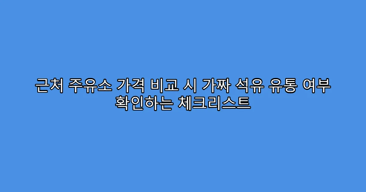 근처 주유소 가격 비교 시 가짜 석유 유통 여부 확인하는 체크리스트