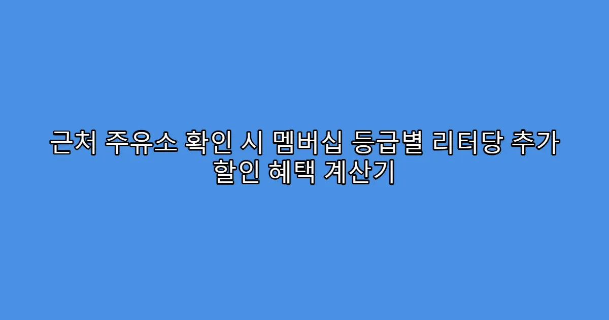 근처 주유소 확인 시 멤버십 등급별 리터당 추가 할인 혜택 계산기