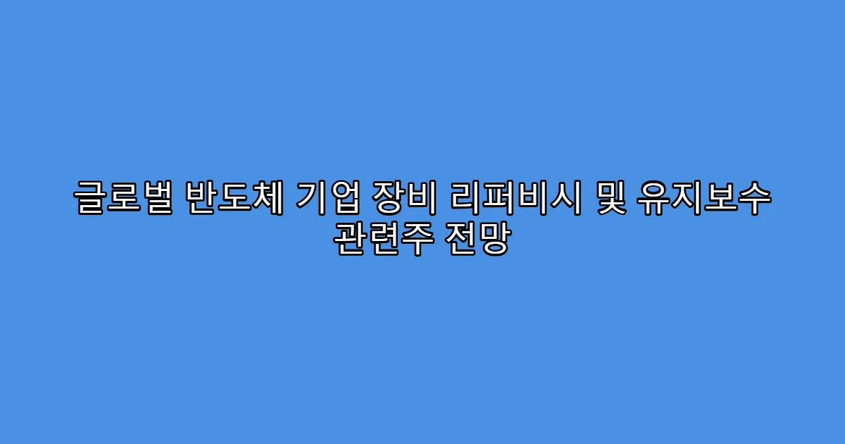 글로벌 반도체 기업 장비 리퍼비시 및 유지보수 관련주 전망