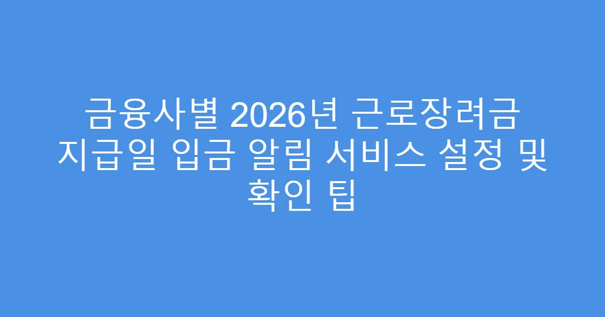 금융사별 2026년 근로장려금 지급일 입금 알림 서비스 설정 및 확인 팁