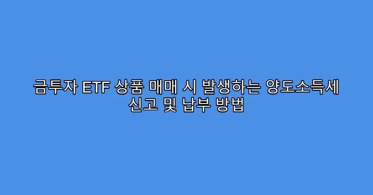 금투자 ETF 상품 매매 시 발생하는 양도소득세 신고 및 납부 방법
