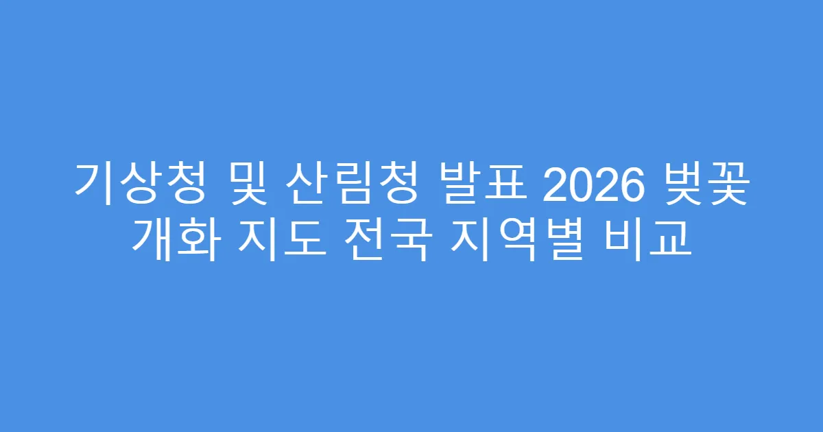 기상청 및 산림청 발표 2026 벚꽃 개화 지도 전국 지역별 비교