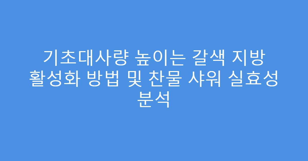 기초대사량 높이는 갈색 지방 활성화 방법 및 찬물 샤워 실효성 분석