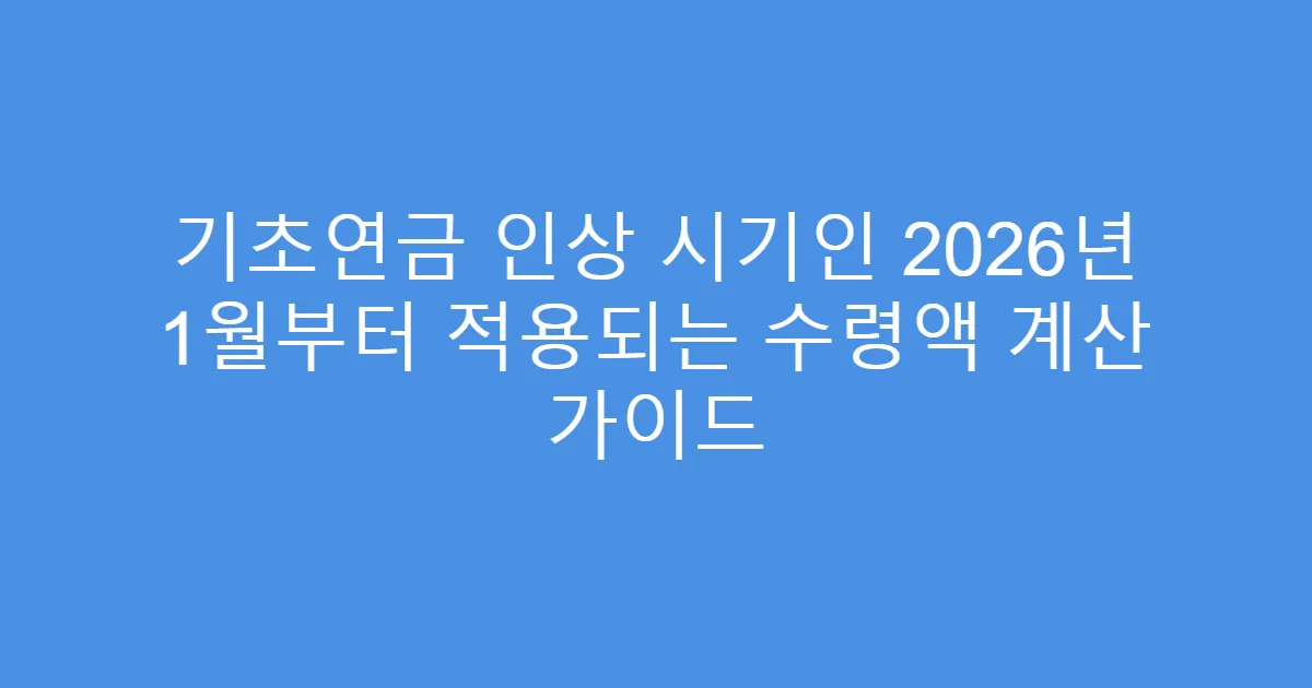 기초연금 인상 시기인 2026년 1월부터 적용되는 수령액 계산 가이드