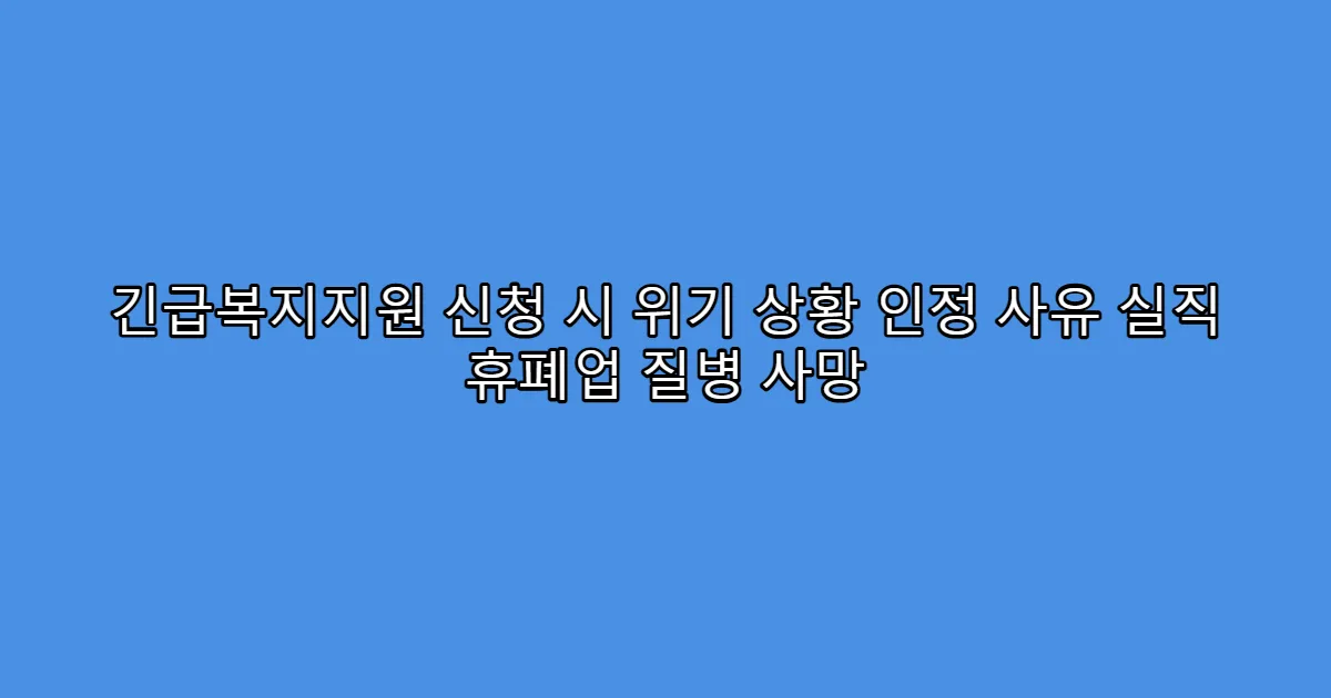 긴급복지지원 신청 시 위기 상황 인정 사유 실직 휴폐업 질병 사망