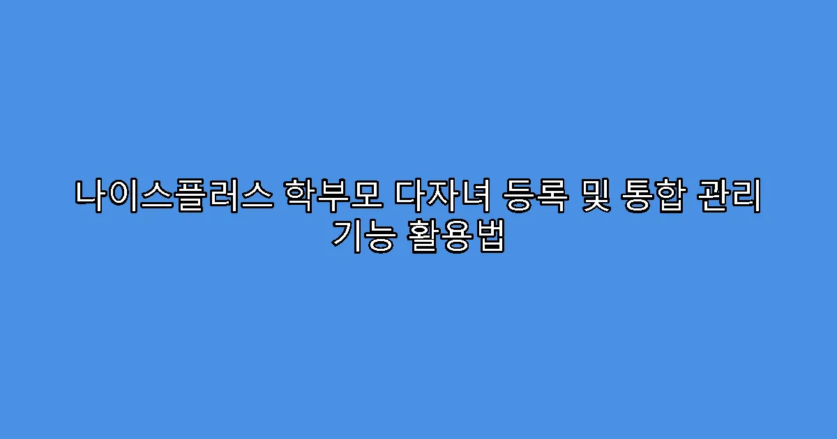 나이스플러스 학부모 다자녀 등록 및 통합 관리 기능 활용법