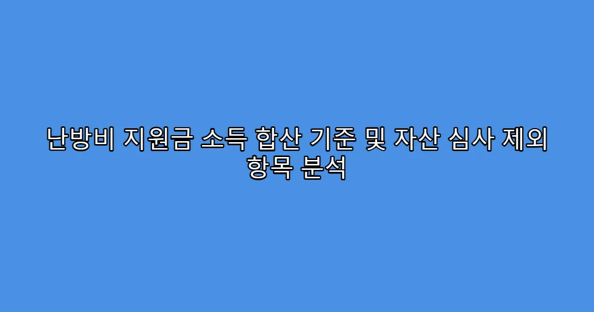 난방비 지원금 소득 합산 기준 및 자산 심사 제외 항목 분석