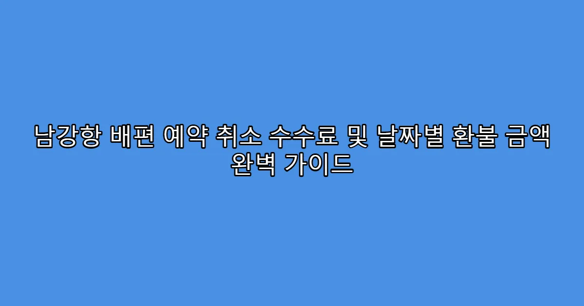 남강항 배편 예약 취소 수수료 및 날짜별 환불 금액 완벽 가이드
