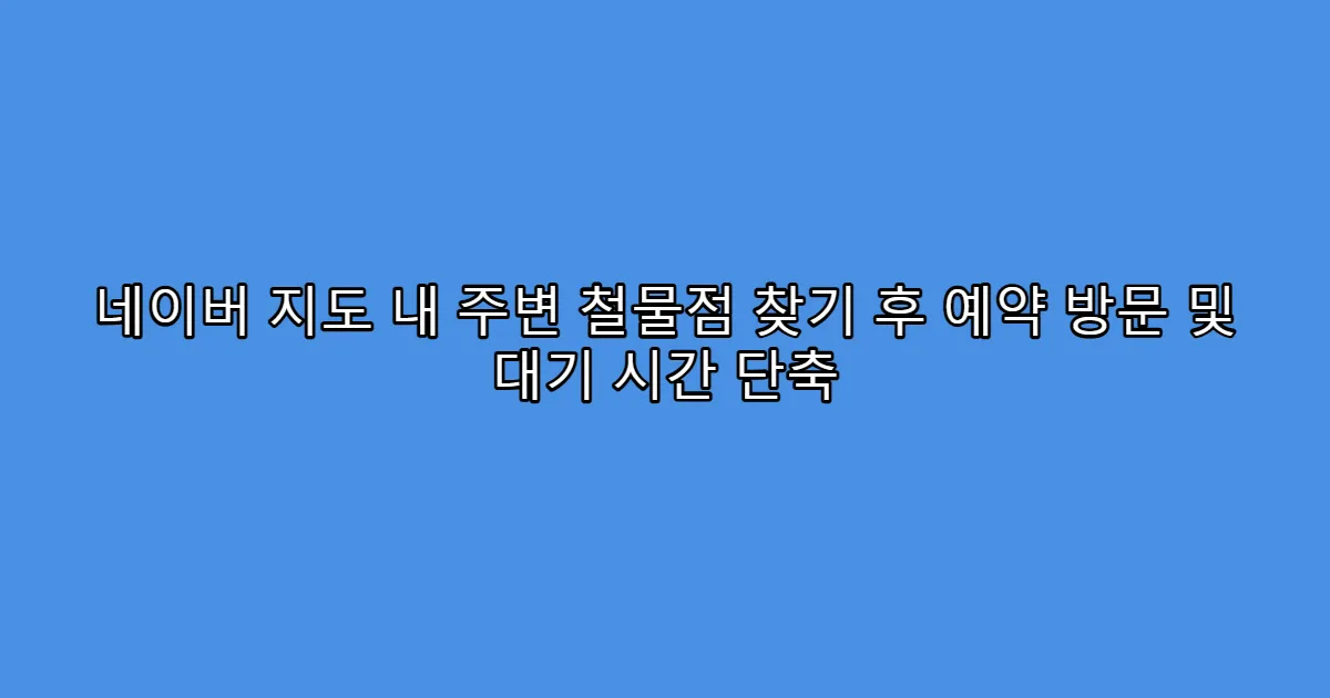 네이버 지도 내 주변 철물점 찾기 후 예약 방문 및 대기 시간 단축