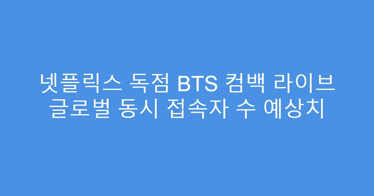 넷플릭스 독점 BTS 컴백 라이브 글로벌 동시 접속자 수 예상치