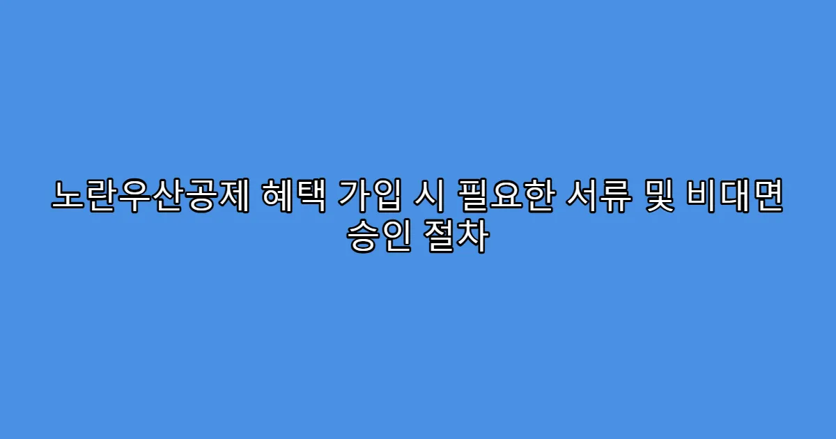 노란우산공제 혜택 가입 시 필요한 서류 및 비대면 승인 절차