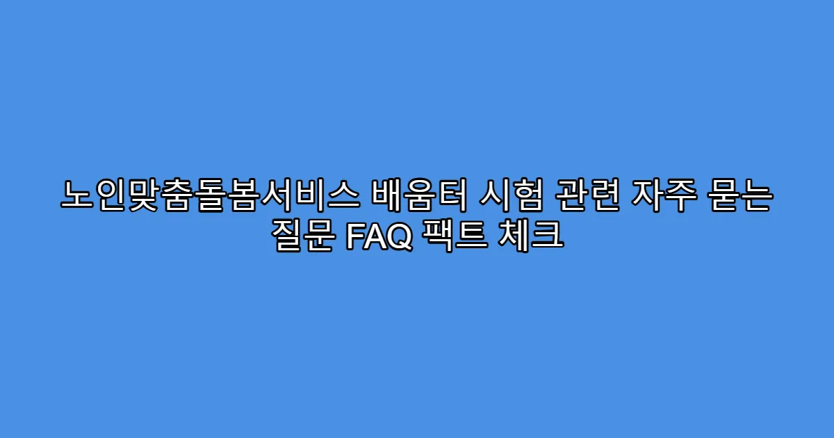 노인맞춤돌봄서비스 배움터 시험 관련 자주 묻는 질문 FAQ 팩트 체크