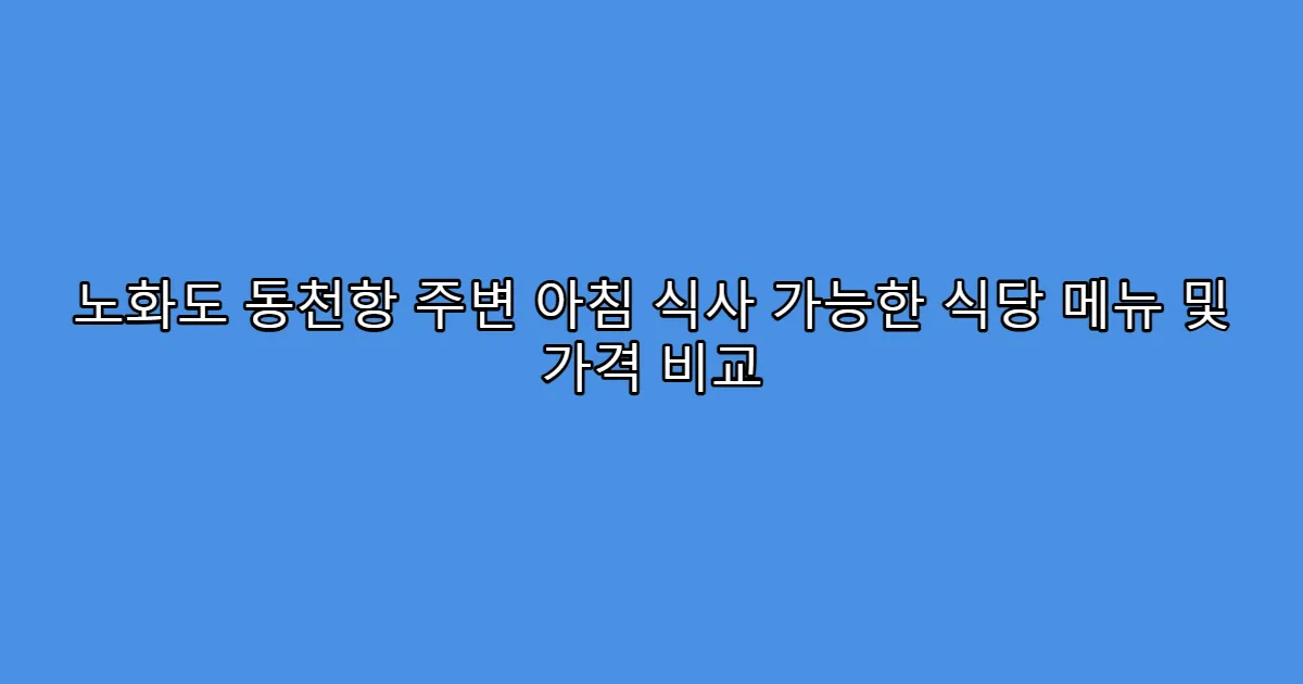 노화도 동천항 주변 아침 식사 가능한 식당 메뉴 및 가격 비교