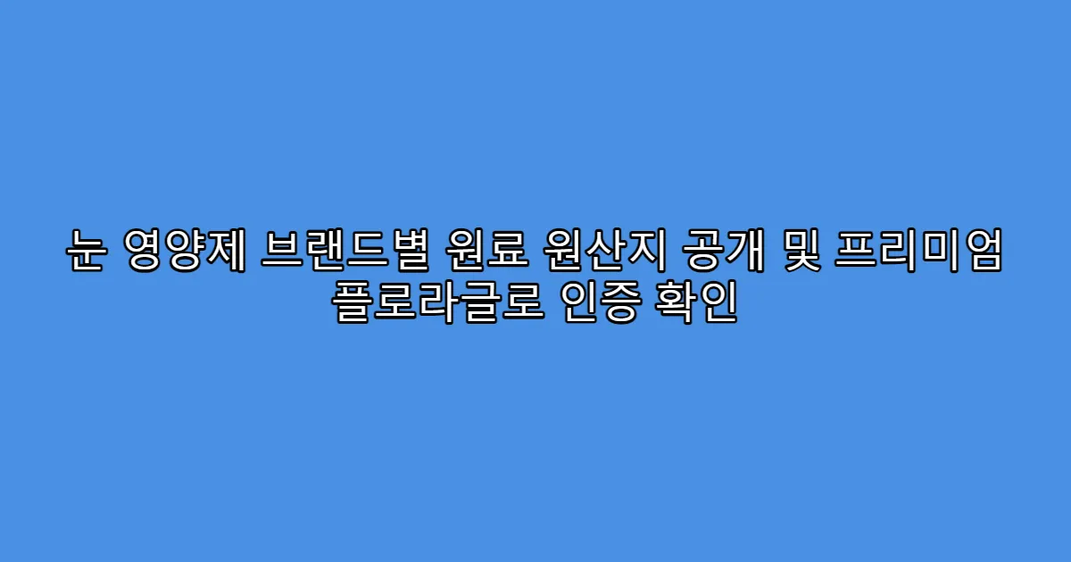 눈 영양제 브랜드별 원료 원산지 공개 및 프리미엄 플로라글로 인증 확인