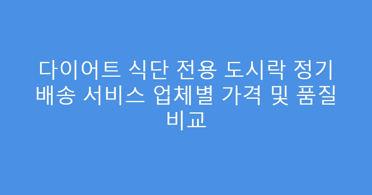 다이어트 식단 전용 도시락 정기 배송 서비스 업체별 가격 및 품질 비교