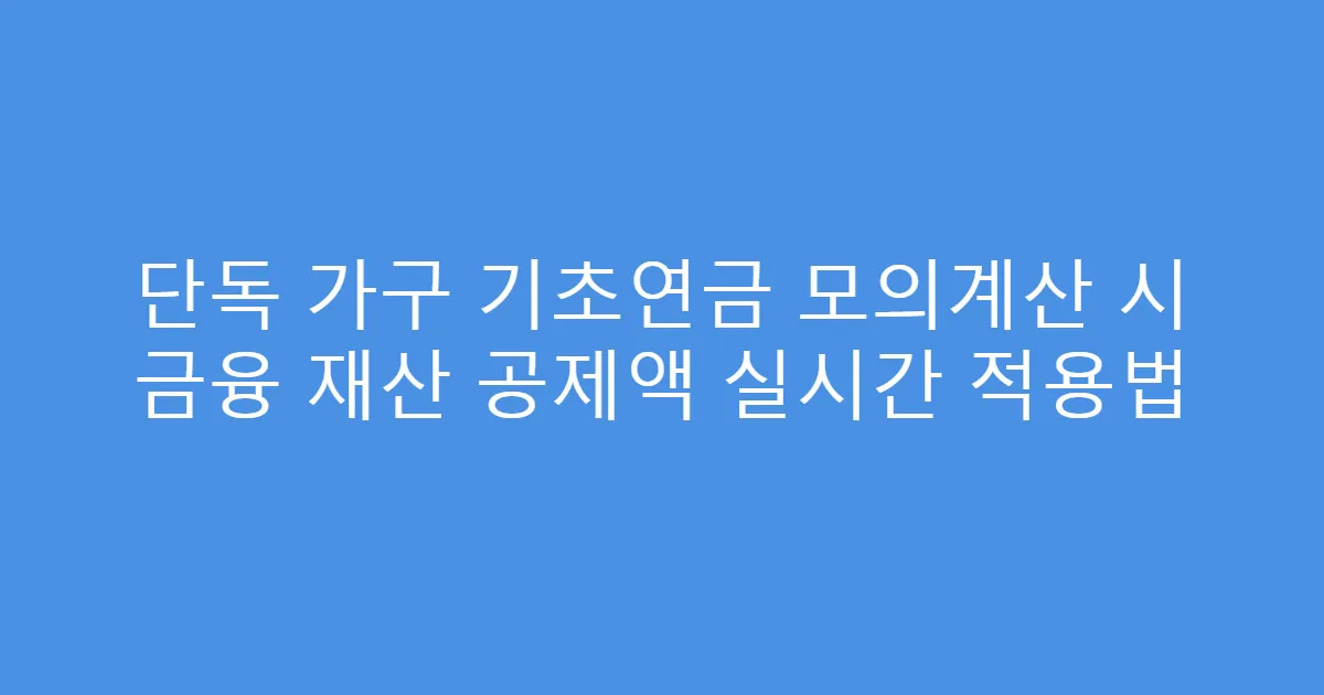 단독 가구 기초연금 모의계산 시 금융 재산 공제액 실시간 적용법