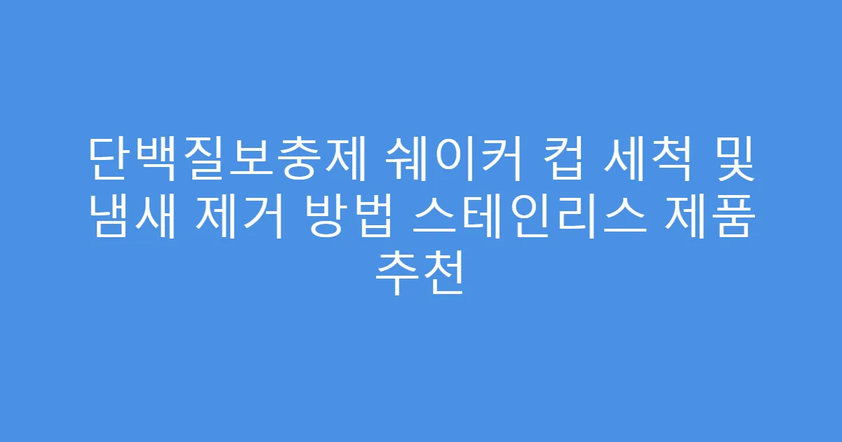 단백질보충제 쉐이커 컵 세척 및 냄새 제거 방법 스테인리스 제품 추천
